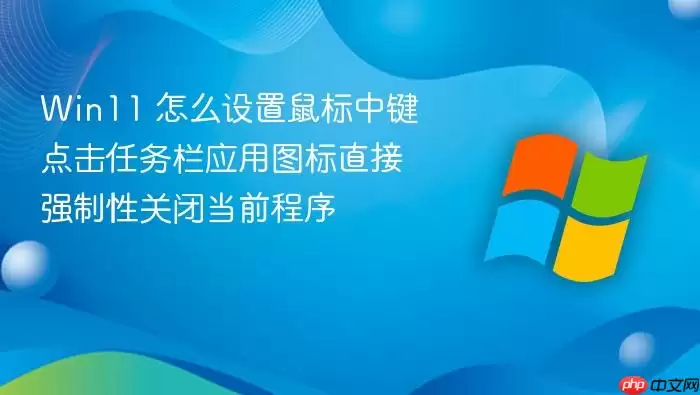 Win11 怎么设置鼠标中键点击任务栏应用图标直接强制性关闭当前程序