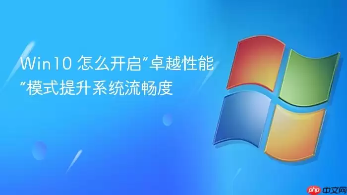 Win10 怎么开启“卓越性能”模式提升系统流畅度