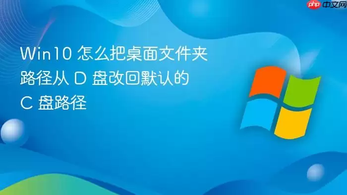Win10 怎么把桌面文件夹路径从 D 盘改回默认的 C 盘路径