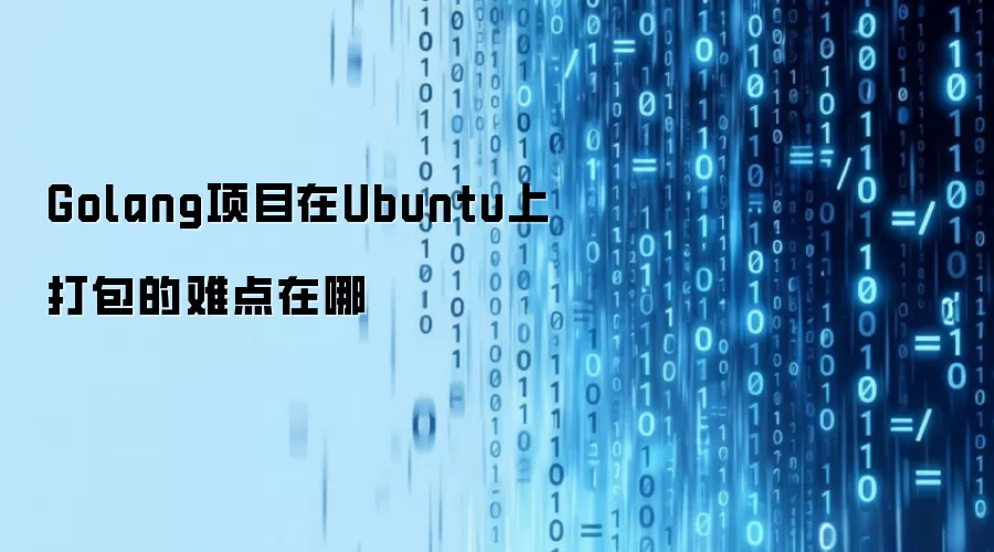 Golang项目在Ubuntu上打包的难点在哪