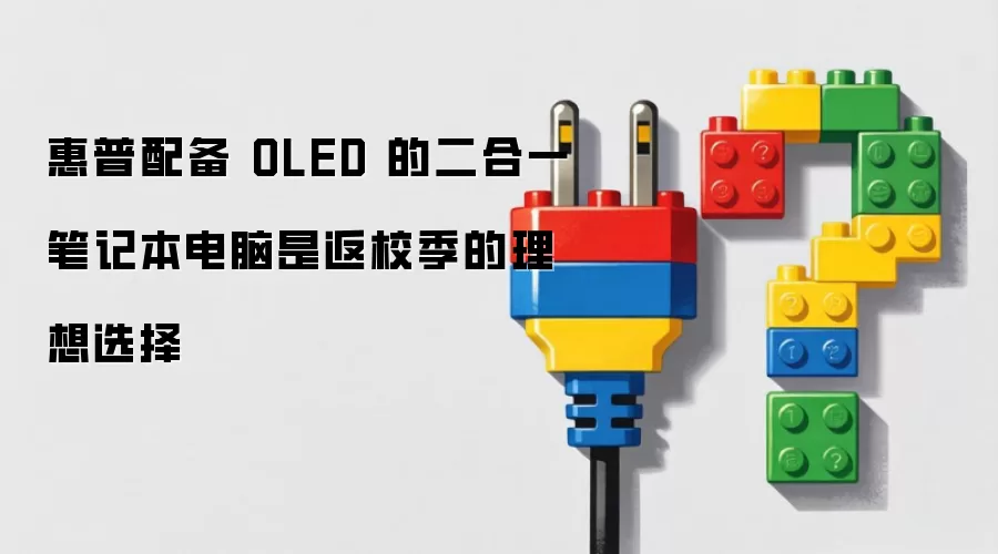 惠普配备 OLED 的二合一笔记本电脑是返校季的理想选择