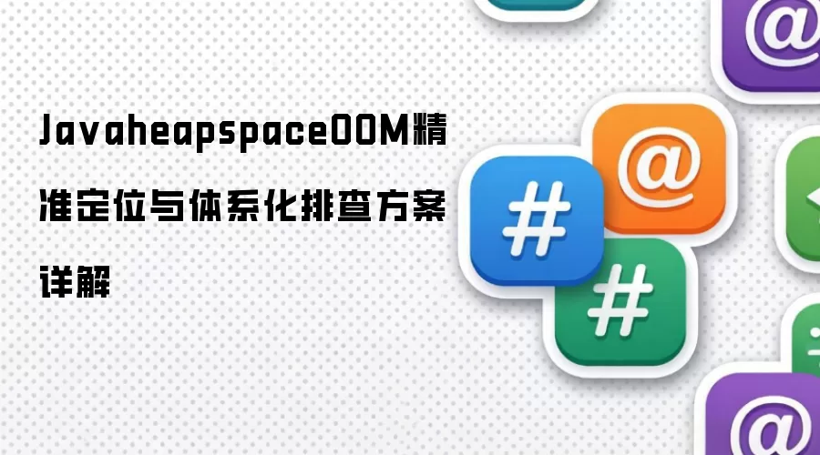 Ja vaheapspaceOOM精准定位与体系化排查方案详解