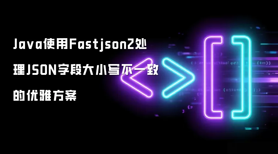 Ja va使用Fastjson2处理JSON字段大小写不一致的优雅方案