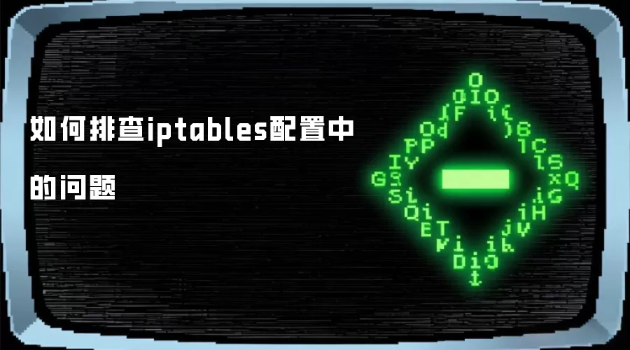 如何排查iptables配置中的问题