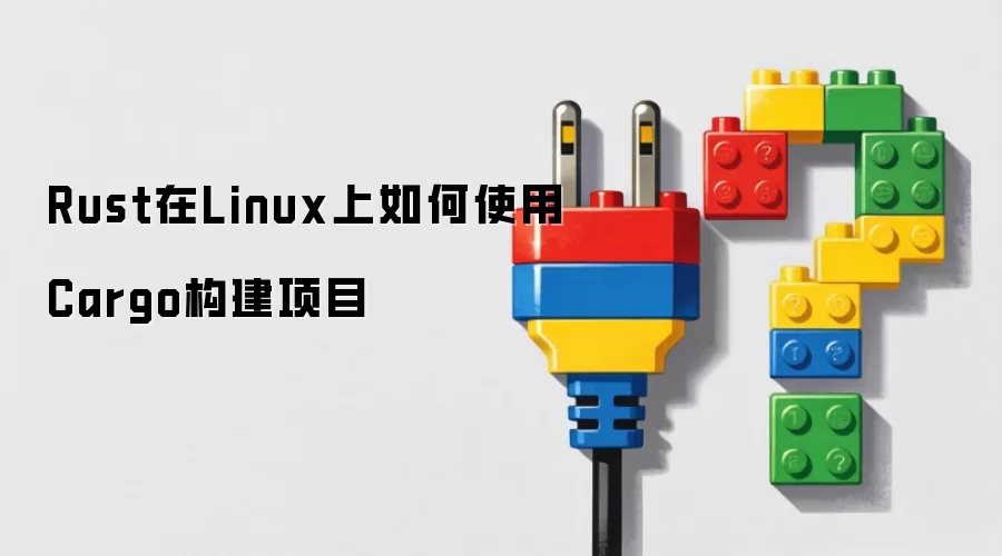 Rust在Linux上如何使用Cargo构建项目