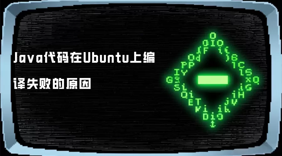Java代码在Ubuntu上编译失败的原因