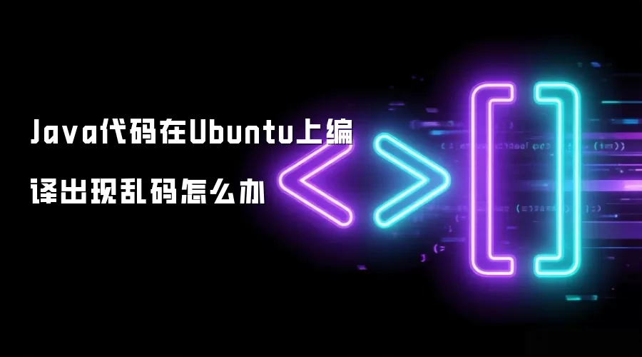 Java代码在Ubuntu上编译出现乱码怎么办