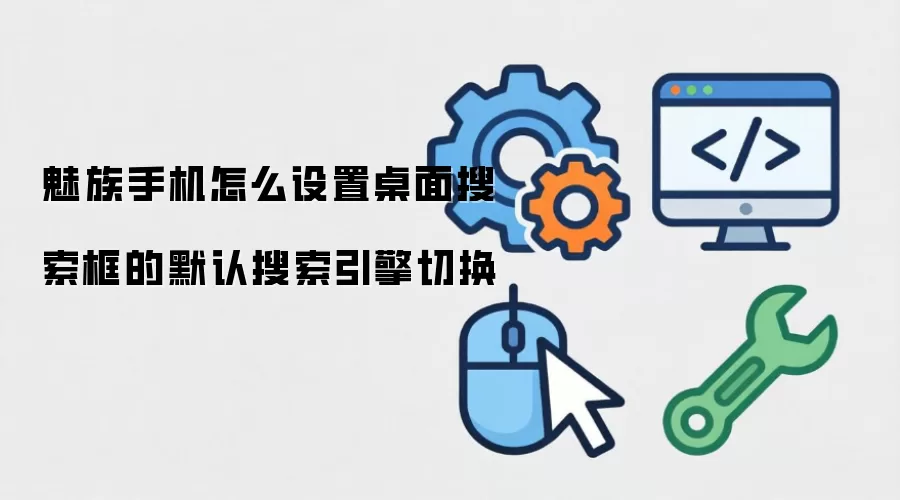 魅族手机怎么设置桌面搜索框的默认搜索引擎切换