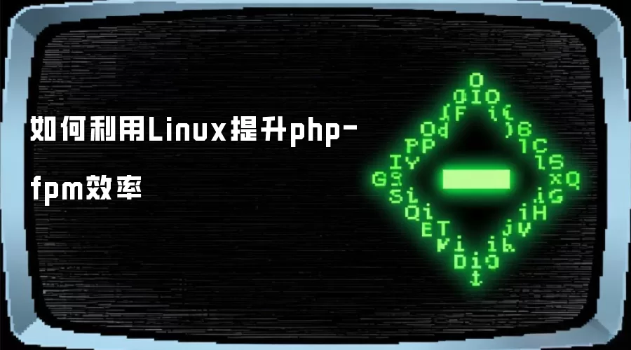 如何利用Linux提升php-fpm效率