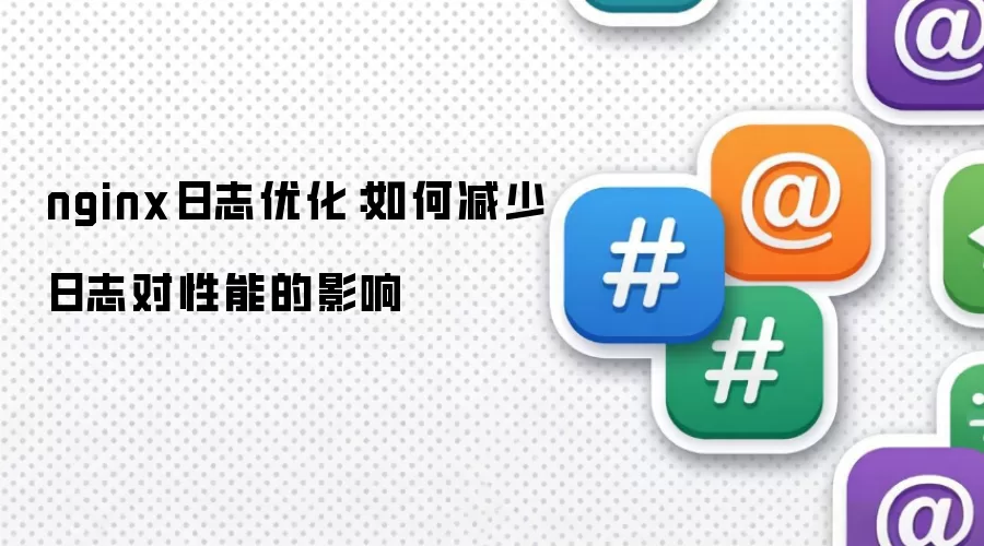 nginx日志优化：如何减少日志对性能的影响