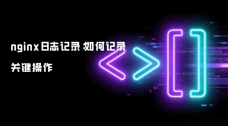 nginx日志记录：如何记录关键操作