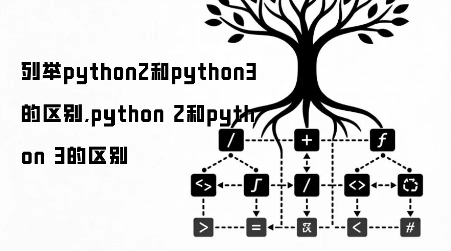 列举python2和python3的区别,python 2和python 3的区别