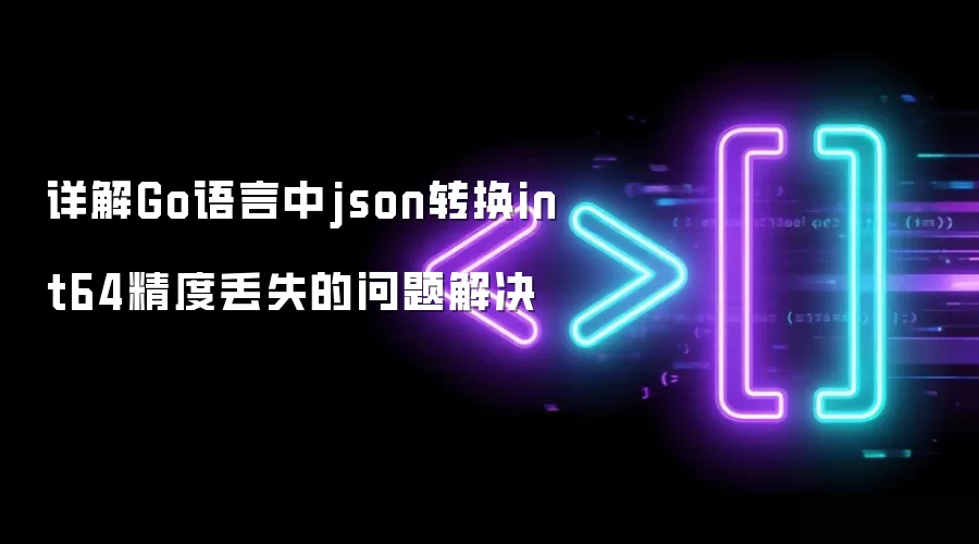 详解Go语言中json转换int64精度丢失的问题解决