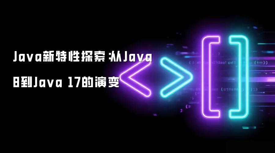 Java新特性探索：从Java 8到Java 17的演变