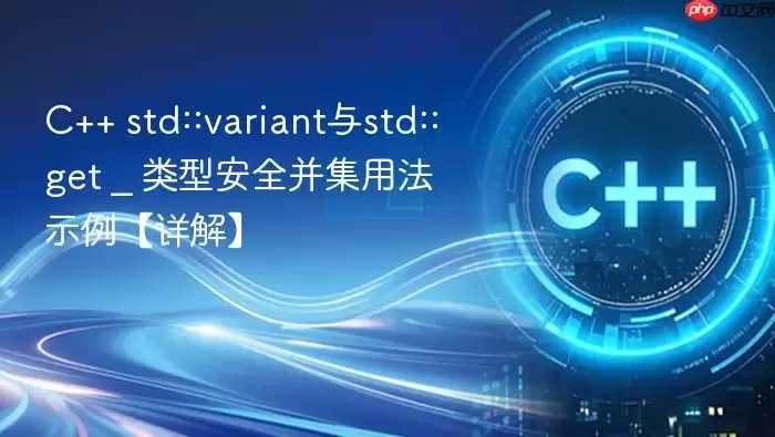C++ std::variant与std::get _ 类型安全并集用法示例【详解】