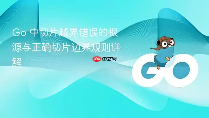 Go 中切片越界错误的根源与正确切片边界规则详解