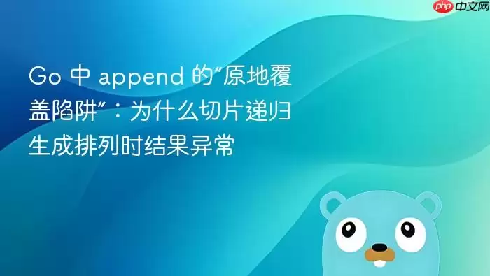 Go 中 append 的“原地覆盖陷阱”：为什么切片递归生成排列时结果异常