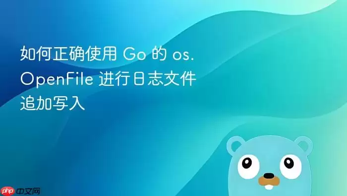 如何正确使用 Go 的 os.OpenFile 进行日志文件追加写入