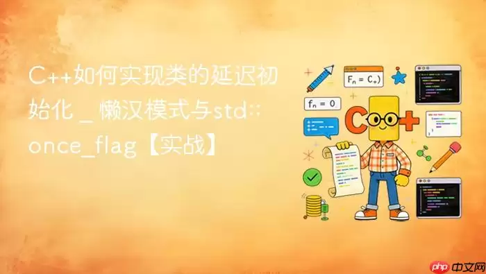 C++如何实现类的延迟初始化 _ 懒汉模式与std::once_flag【实战】