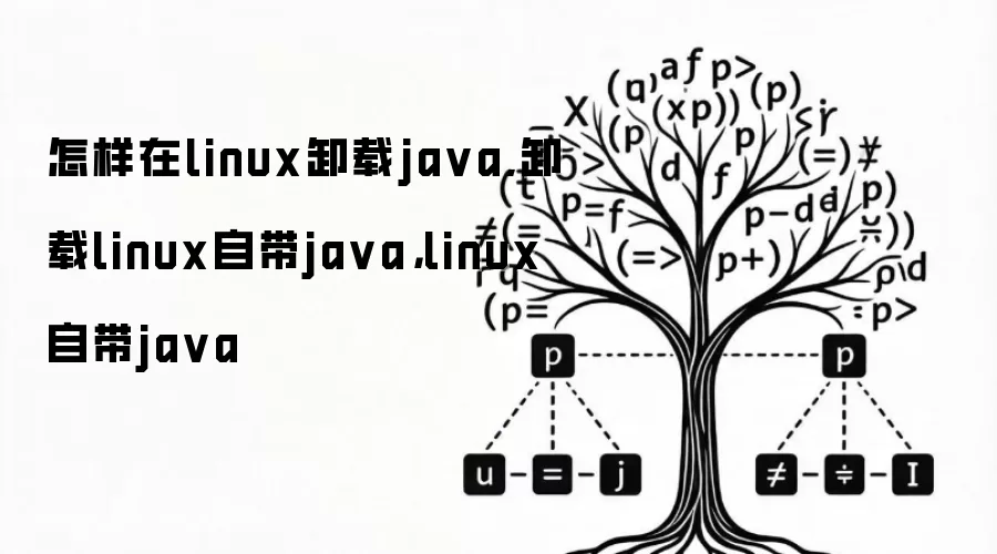 怎样在linux卸载java,卸载linux自带java，linux自带java