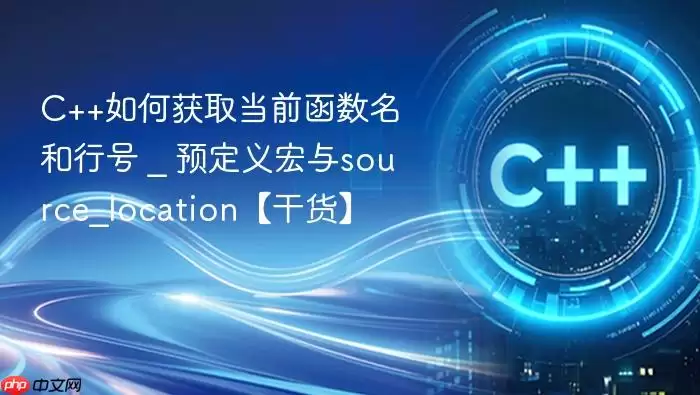 C++如何获取当前函数名和行号 _ 预定义宏与source_location【干货】
