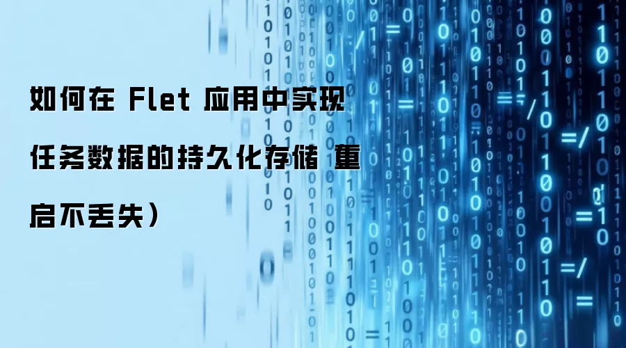 如何在 Flet 应用中实现任务数据的持久化存储（重启不丢失）