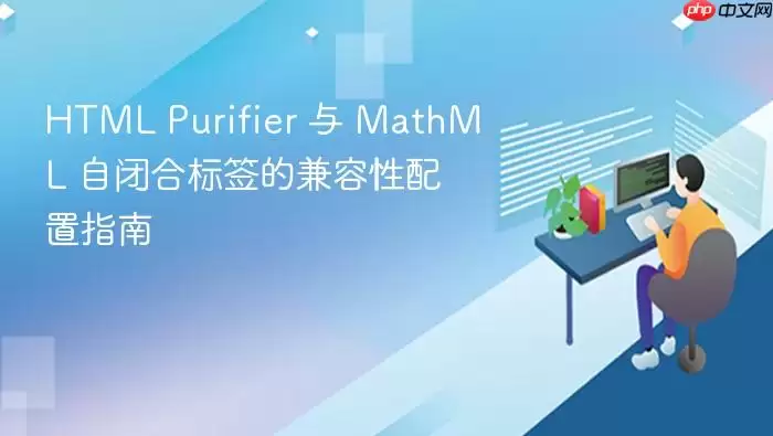 HTML Purifier 与 MathML 自闭合标签的兼容性配置指南