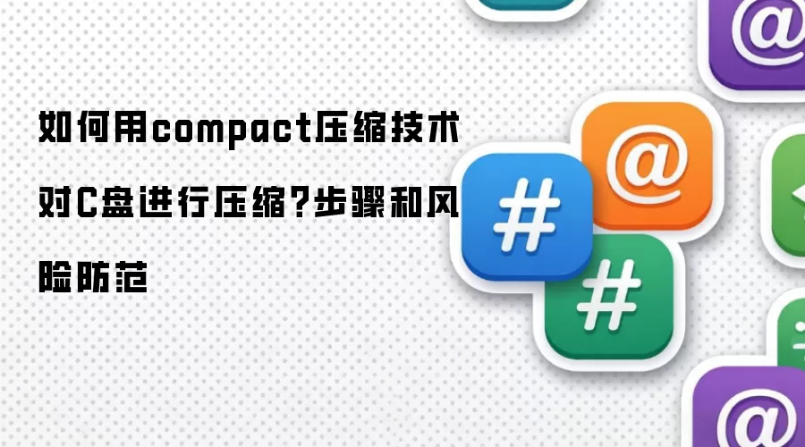 如何用compact压缩技术对C盘进行压缩?步骤和风险防范