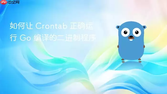 如何让 Crontab 正确运行 Go 编译的二进制程序