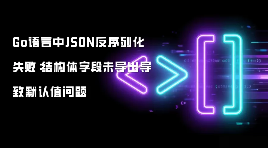Go语言中JSON反序列化失败：结构体字段未导出导致默认值问题
