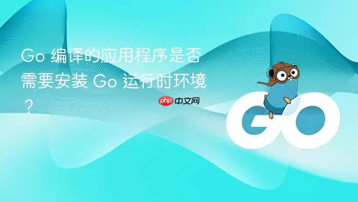 Go 编译的应用程序是否需要安装 Go 运行时环境？