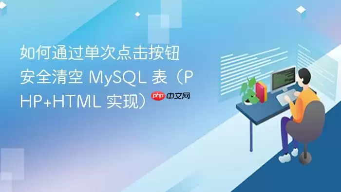 如何通过单次点击按钮安全清空 MySQL 表（PHP+HTML 实现）