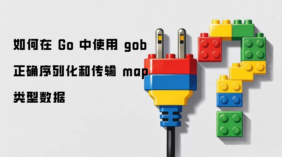 如何在 Go 中使用 gob 正确序列化和传输 map 类型数据