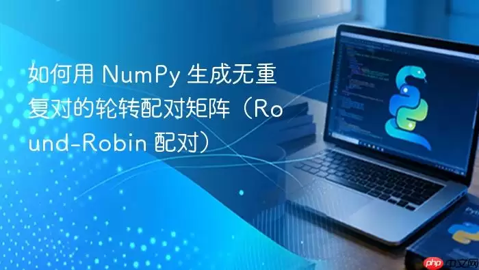 如何用 NumPy 生成无重复对的轮转配对矩阵（Round-Robin 配对）