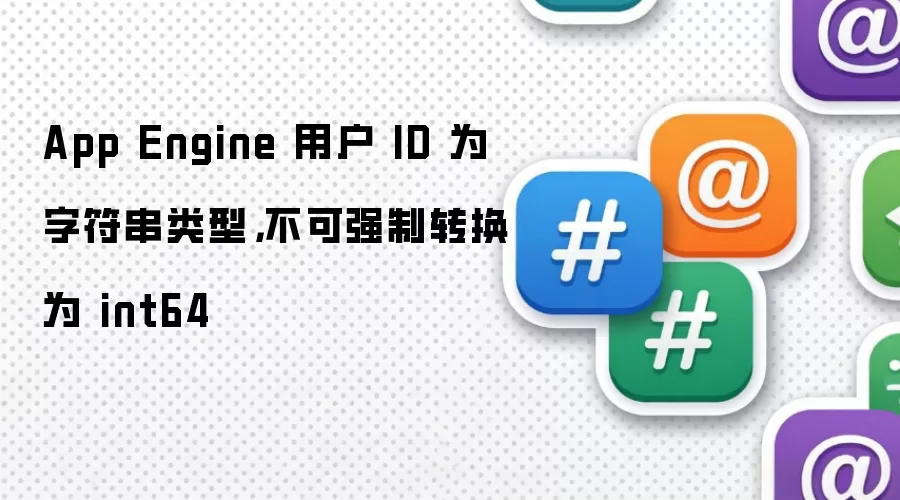 App Engine 用户 ID 为字符串类型，不可强制转换为 int64