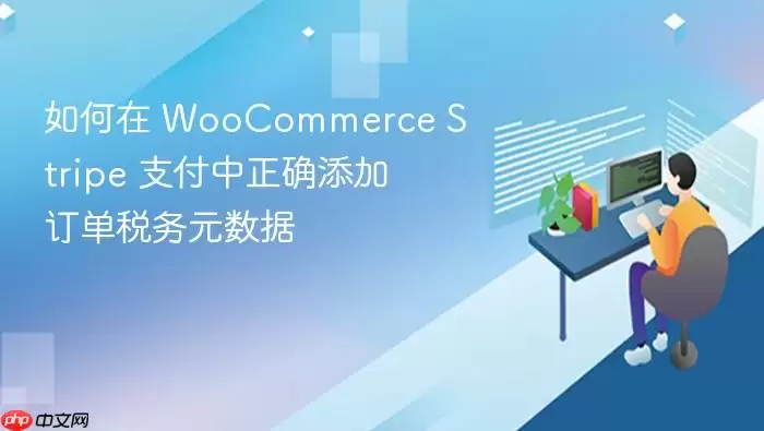 如何在 WooCommerce Stripe 支付中正确添加订单税务元数据