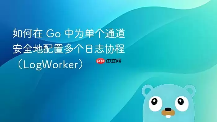 如何在 Go 中为单个通道安全地配置多个日志协程（LogWorker）