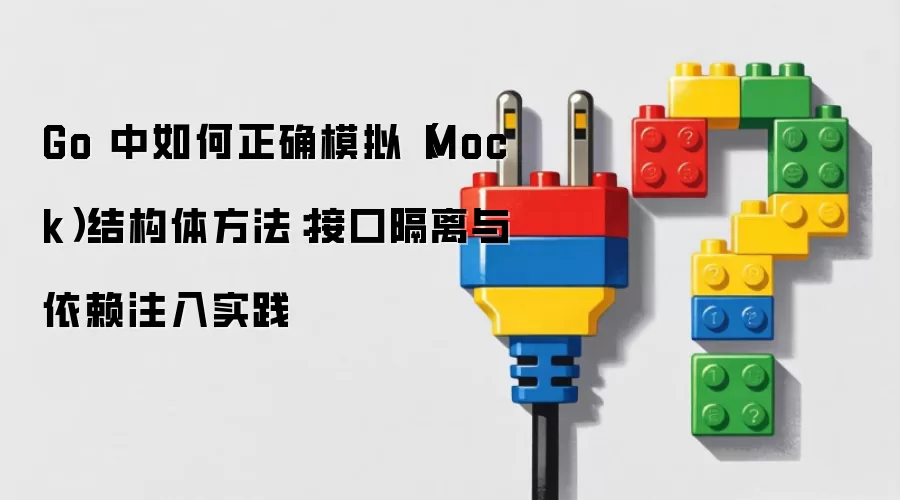 Go 中如何正确模拟（Mock）结构体方法：接口隔离与依赖注入实践