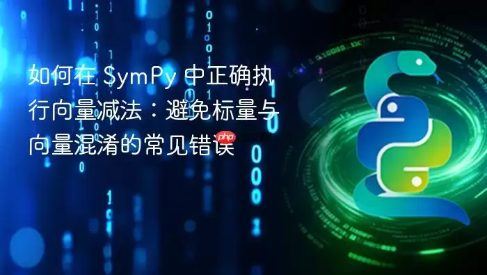 如何在 SymPy 中正确执行向量减法：避免标量与向量混淆的常见错误