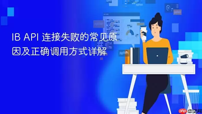 IB API 连接失败的常见原因及正确调用方式详解