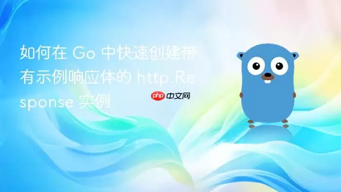 如何在 Go 中快速创建带有示例响应体的 http.Response 实例