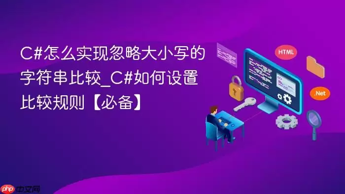 C#怎么实现忽略大小写的字符串比较_C#如何设置比较规则【必备】
