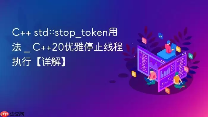 C++ std::stop_token用法 _ C++20优雅停止线程执行【详解】