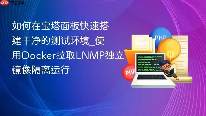 如何在宝塔面板快速搭建干净的测试环境_使用Docker拉取LNMP独立镜像隔离运行