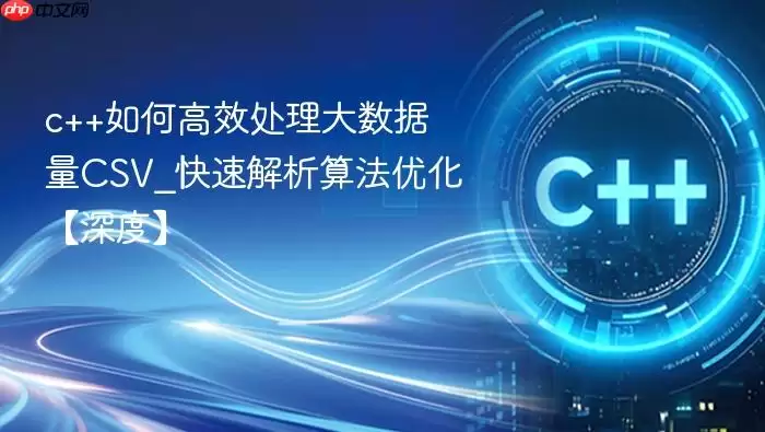 c++如何高效处理大数据量CSV_快速解析算法优化【深度】