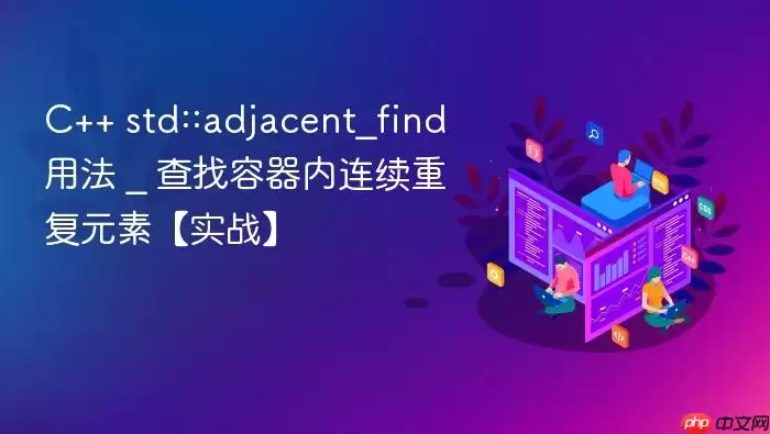C++ std::adjacent_find用法 _ 查找容器内连续重复元素【实战】