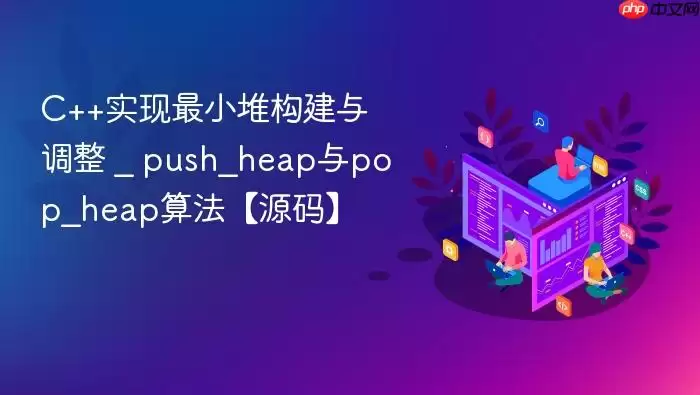 C++实现最小堆构建与调整 _ push_heap与pop_heap算法【源码】