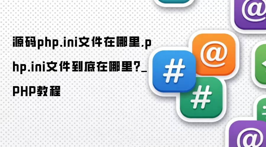 源码php.ini文件在哪里,php.ini文件到底在哪里？_PHP教程