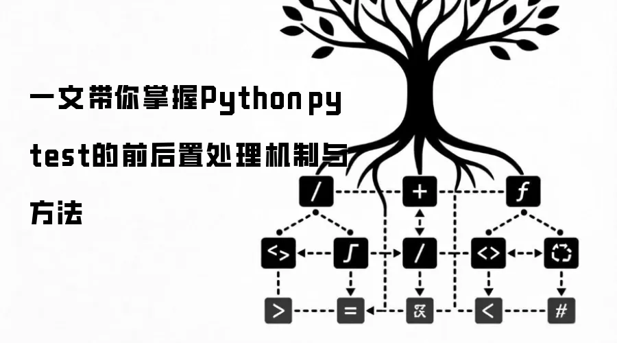 一文带你掌握Python pytest的前后置处理机制与方法