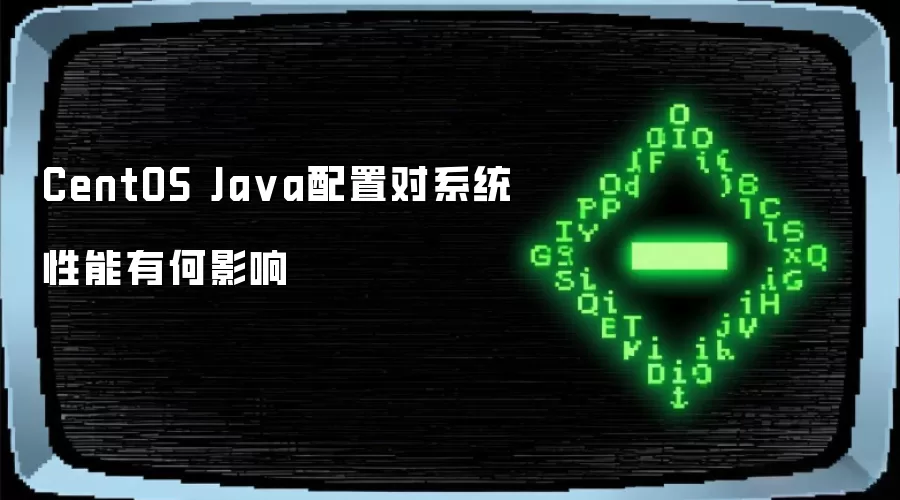 CentOS Java配置对系统性能有何影响